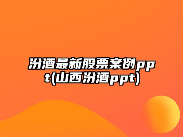 汾酒最新股票案例ppt(山西汾酒ppt)