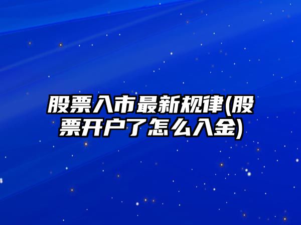 股票入市最新規律(股票開(kāi)戶(hù)了怎么入金)