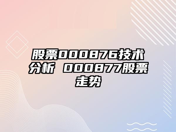 股票000876技術(shù)分析 000877股票走勢