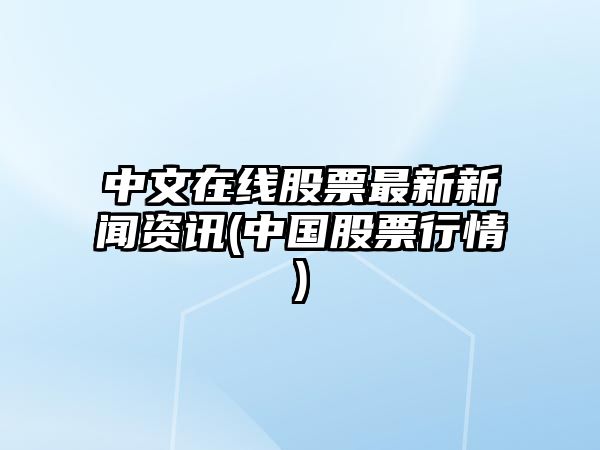 中文在線(xiàn)股票最新新聞資訊(中國股票行情)