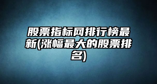 股票指標網(wǎng)排行榜最新(漲幅最大的股票排名)