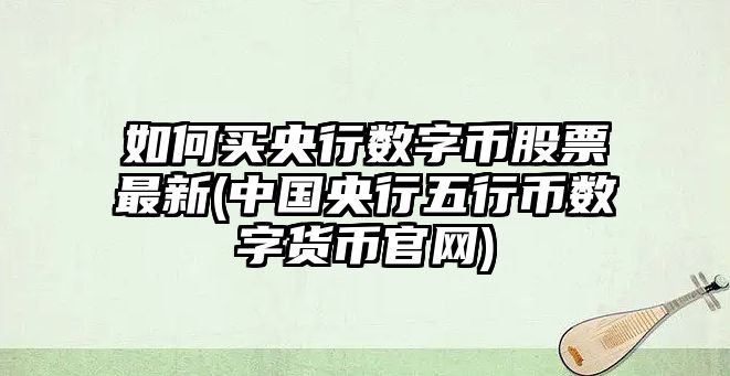 如何買(mǎi)央行數字幣股票最新(中國央行五行幣數字貨幣官網(wǎng))