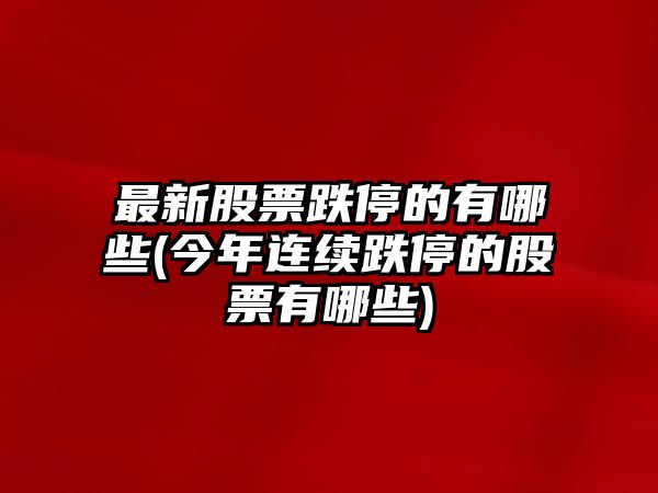 最新股票跌停的有哪些(今年連續跌停的股票有哪些)