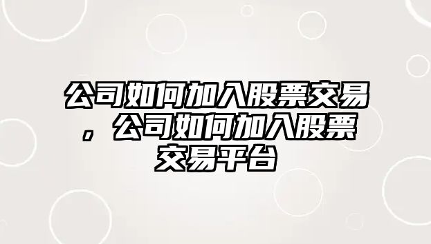 公司如何加入股票交易，公司如何加入股票交易平臺