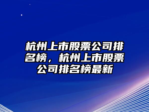 杭州上市股票公司排名榜，杭州上市股票公司排名榜最新