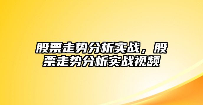 股票走勢分析實(shí)戰，股票走勢分析實(shí)戰視頻