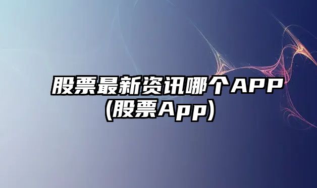 股票最新資訊哪個(gè)APP(股票App)