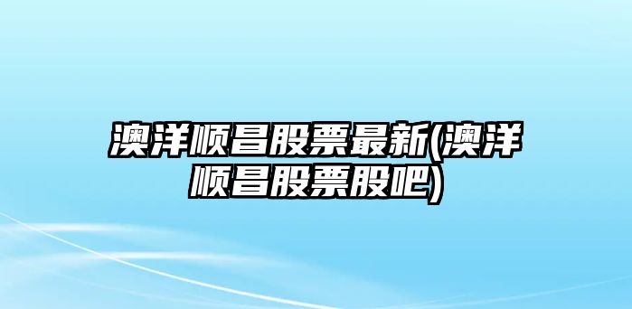 澳洋順昌股票最新(澳洋順昌股票股吧)