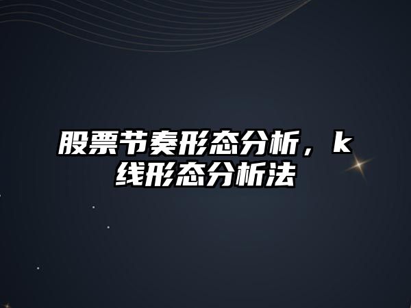 股票節奏形態(tài)分析，k線(xiàn)形態(tài)分析法