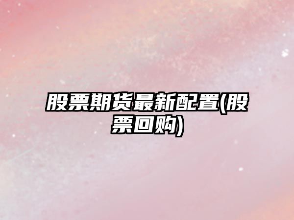 股票期貨最新配置(股票回購)