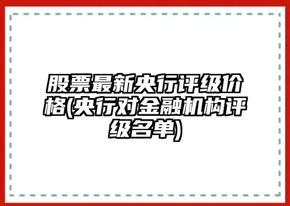 股票最新央行評級價(jià)格(央行對金融機構評級名單)