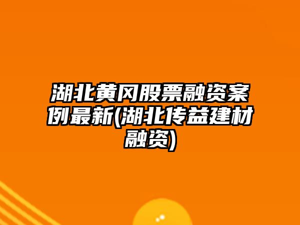 湖北黃岡股票融資案例最新(湖北傳益建材融資)