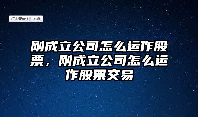 剛成立公司怎么運作股票，剛成立公司怎么運作股票交易