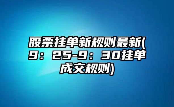 股票掛單新規則最新(9：25-9：30掛單成交規則)