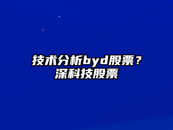 技術(shù)分析byd股票？深科技股票