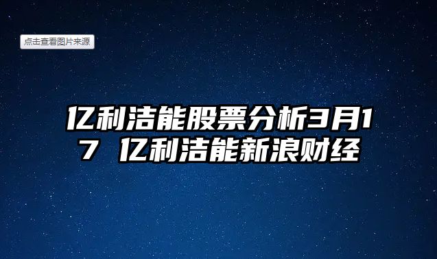 億利潔能股票分析3月17 億利潔能新浪財經(jīng)