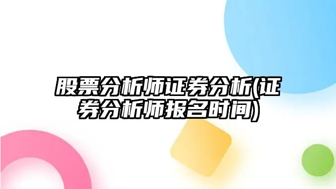 股票分析師證券分析(證券分析師報名時(shí)間)