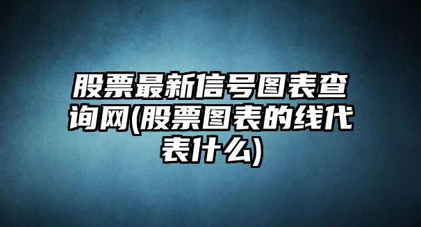 股票最新信號圖表查詢(xún)網(wǎng)(股票圖表的線(xiàn)代表什么)