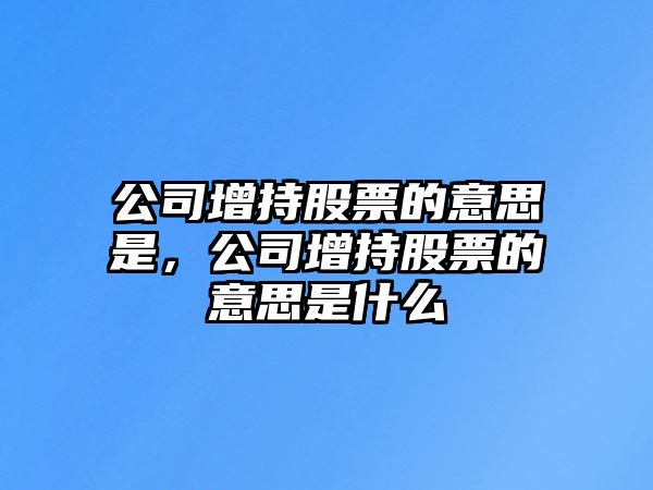 公司增持股票的意思是，公司增持股票的意思是什么