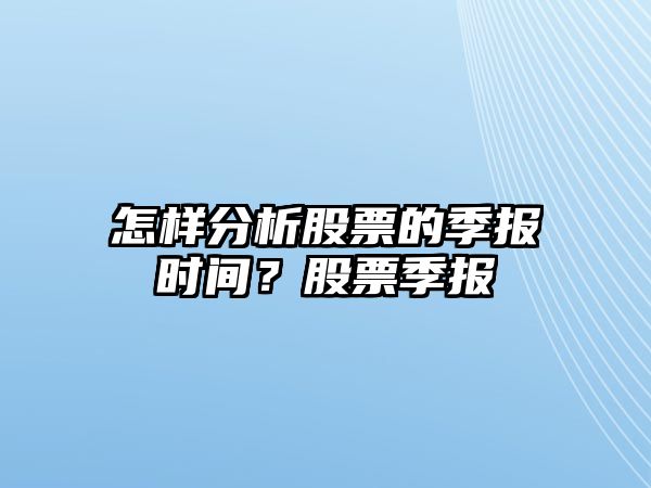 怎樣分析股票的季報時(shí)間？股票季報