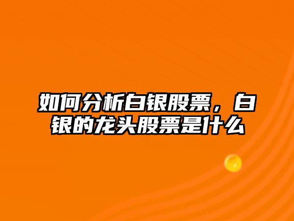 如何分析白銀股票，白銀的龍頭股票是什么