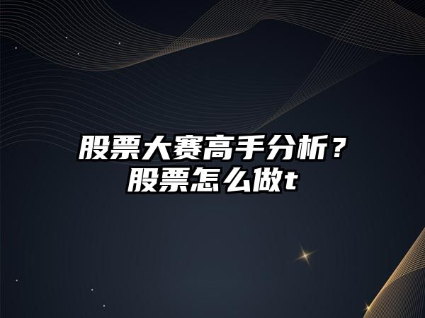 股票大賽高手分析？股票怎么做t