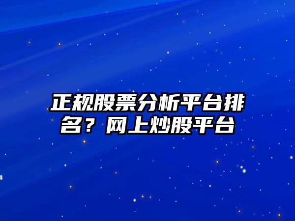 正規股票分析平臺排名？網(wǎng)上炒股平臺