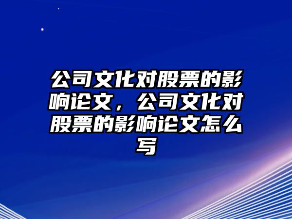 公司文化對股票的影響論文，公司文化對股票的影響論文怎么寫(xiě)