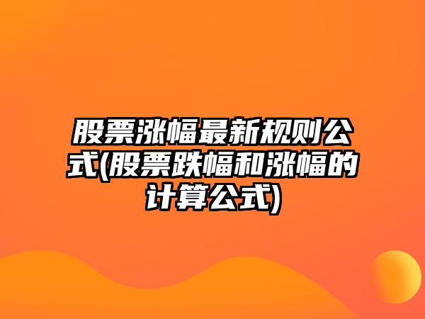 股票漲幅最新規則公式(股票跌幅和漲幅的計算公式)