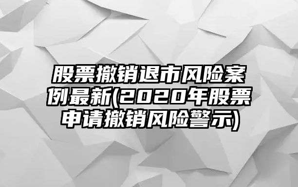 股票撤銷(xiāo)退市風(fēng)險案例最新(2020年股票申請撤銷(xiāo)風(fēng)險警示)