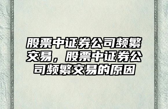 股票中證券公司頻繁交易，股票中證券公司頻繁交易的原因