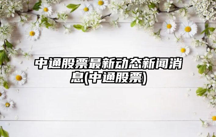 中通股票最新動(dòng)態(tài)新聞消息(中通股票)