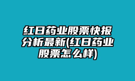 紅日藥業(yè)股票快報分析最新(紅日藥業(yè)股票怎么樣)