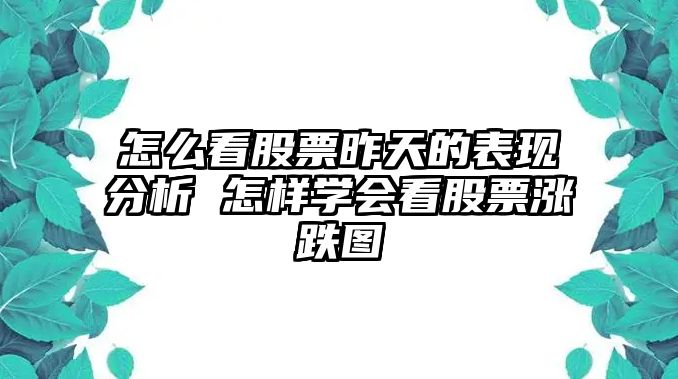 怎么看股票昨天的表現分析 怎樣學(xué)會(huì )看股票漲跌圖