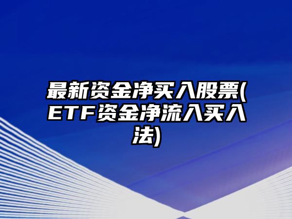 最新資金凈買(mǎi)入股票(ETF資金凈流入買(mǎi)入法)