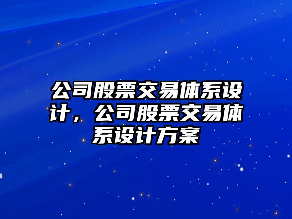 公司股票交易體系設計，公司股票交易體系設計方案