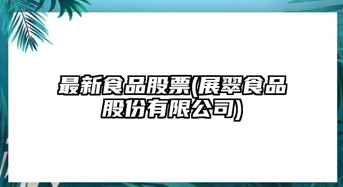 最新食品股票(展翠食品股份有限公司)