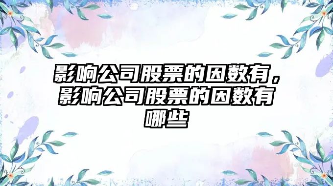 影響公司股票的因數有，影響公司股票的因數有哪些