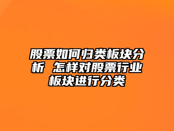 股票如何歸類(lèi)板塊分析 怎樣對股票行業(yè)板塊進(jìn)行分類(lèi)