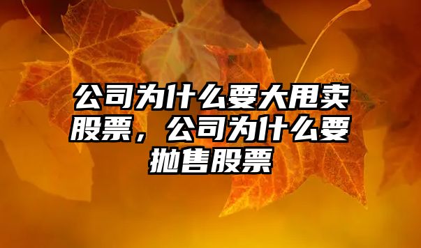 公司為什么要大甩賣(mài)股票，公司為什么要拋售股票