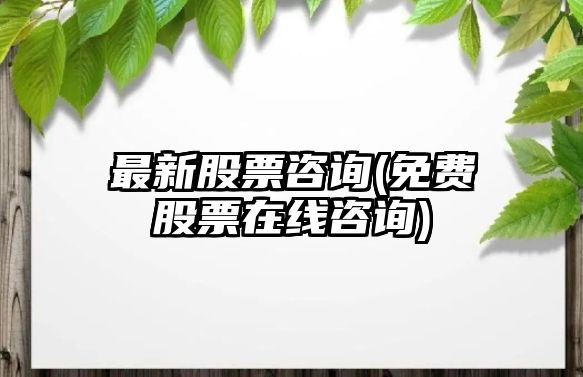 最新股票咨詢(xún)(免費股票在線(xiàn)咨詢(xún))