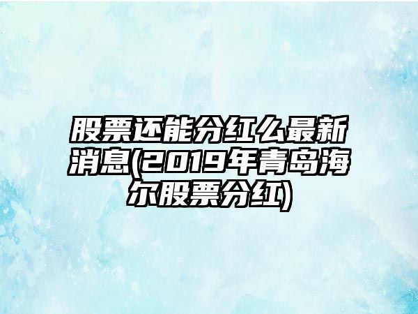 股票還能分紅么最新消息(2019年青島海爾股票分紅)