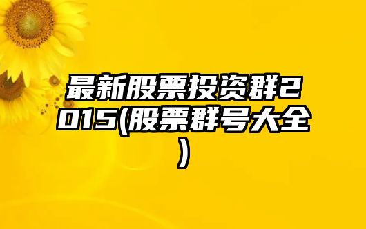 最新股票投資群2015(股票群號大全)