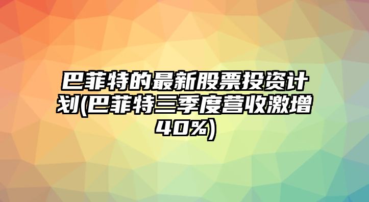 巴菲特的最新股票投資計劃(巴菲特三季度營(yíng)收激增40%)