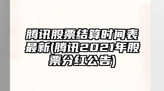 騰訊股票結算時(shí)間表最新(騰訊2021年股票分紅公告)