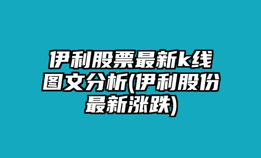 伊利股票最新k線(xiàn)圖文分析(伊利股份最新漲跌)