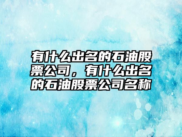 有什么出名的石油股票公司，有什么出名的石油股票公司名稱(chēng)