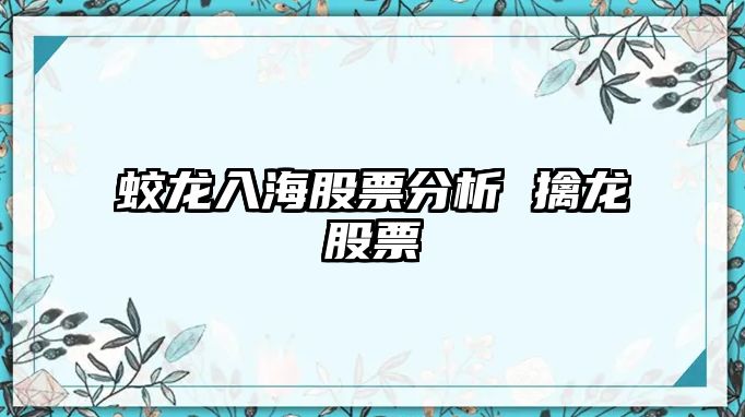 蛟龍入海股票分析 擒龍股票