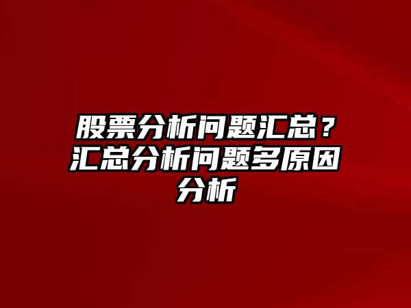 股票分析問(wèn)題匯總？匯總分析問(wèn)題多原因分析