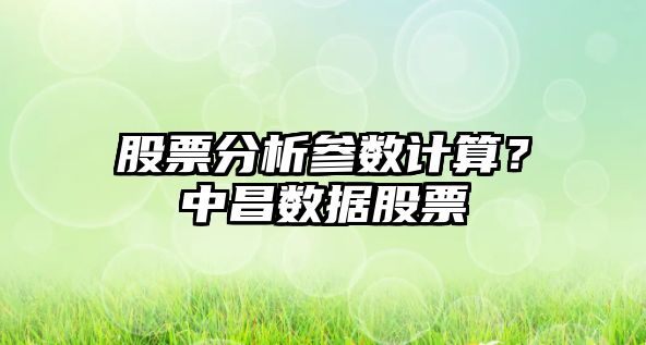 股票分析參數計算？中昌數據股票